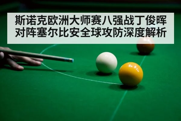 斯诺克欧洲大师赛八强战丁俊晖对阵塞尔比安全球攻防深度解析