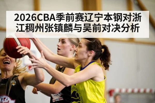 2026CBA季前赛辽宁本钢对浙江稠州张镇麟与吴前对决分析